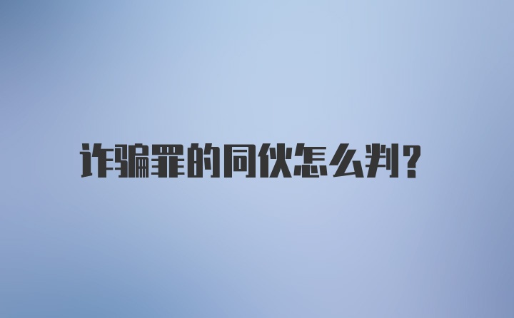 诈骗罪的同伙怎么判？