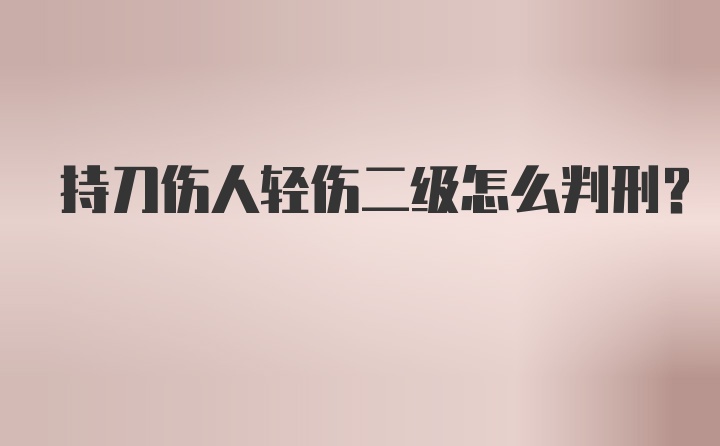 持刀伤人轻伤二级怎么判刑？