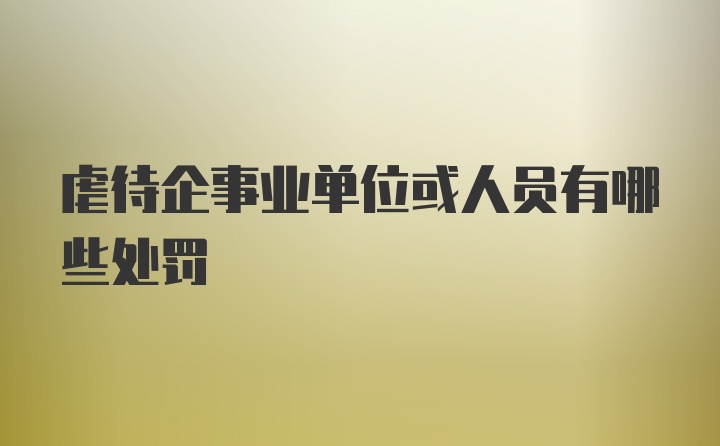 虐待企事业单位或人员有哪些处罚