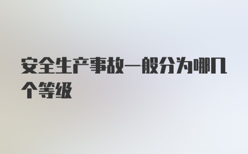 安全生产事故一般分为哪几个等级