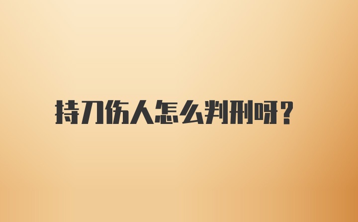 持刀伤人怎么判刑呀？