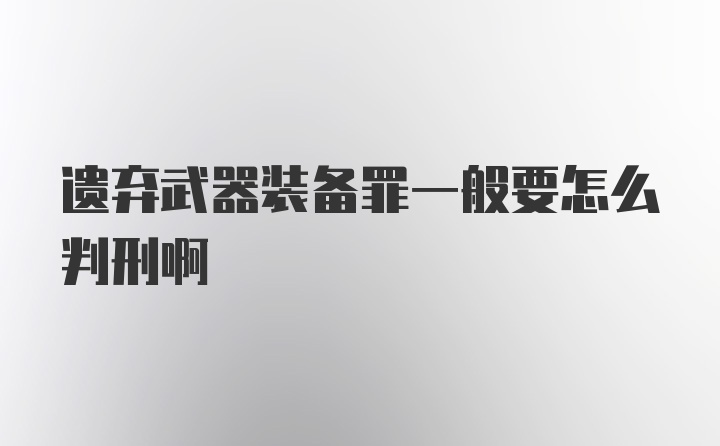 遗弃武器装备罪一般要怎么判刑啊