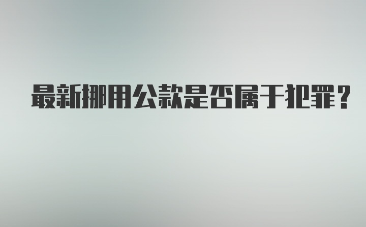 最新挪用公款是否属于犯罪？