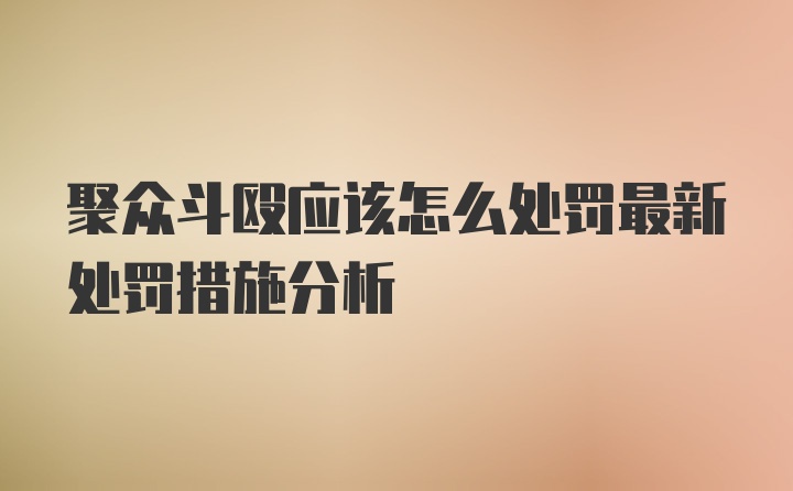 聚众斗殴应该怎么处罚最新处罚措施分析