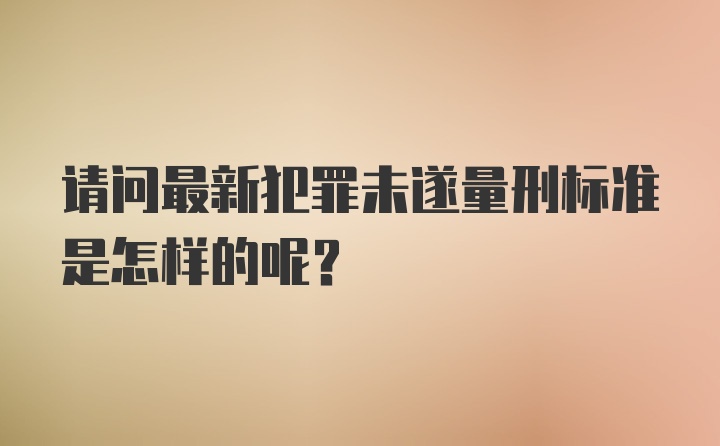 请问最新犯罪未遂量刑标准是怎样的呢？