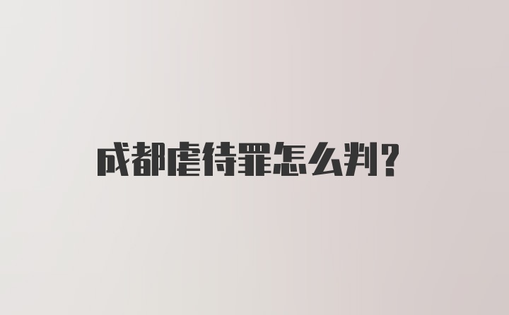 成都虐待罪怎么判？