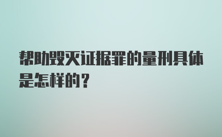 帮助毁灭证据罪的量刑具体是怎样的？