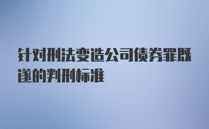 针对刑法变造公司债券罪既遂的判刑标准