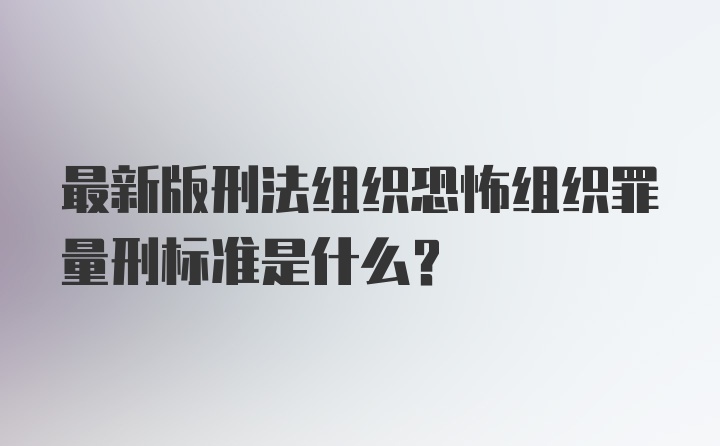 最新版刑法组织恐怖组织罪量刑标准是什么？