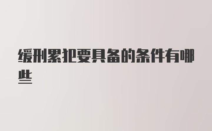 缓刑累犯要具备的条件有哪些