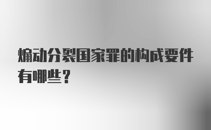 煽动分裂国家罪的构成要件有哪些？