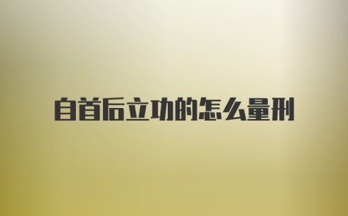 自首后立功的怎么量刑