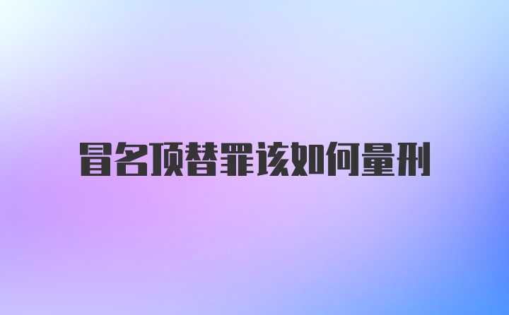 冒名顶替罪该如何量刑