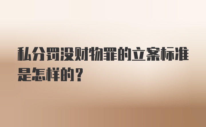 私分罚没财物罪的立案标准是怎样的？