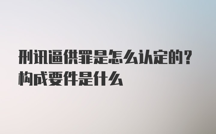 刑讯逼供罪是怎么认定的？构成要件是什么