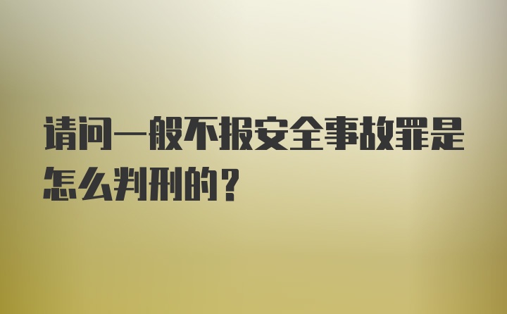 请问一般不报安全事故罪是怎么判刑的？