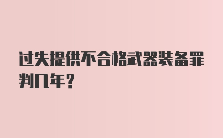 过失提供不合格武器装备罪判几年？