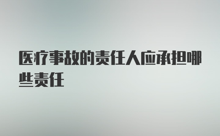 医疗事故的责任人应承担哪些责任