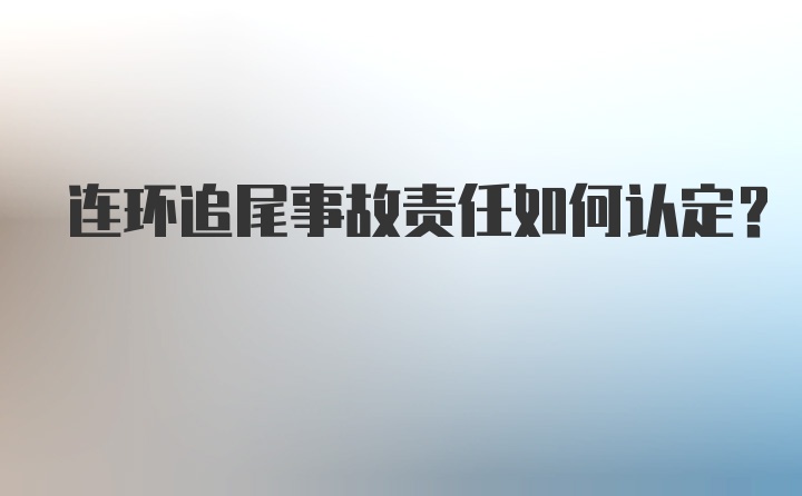 连环追尾事故责任如何认定？