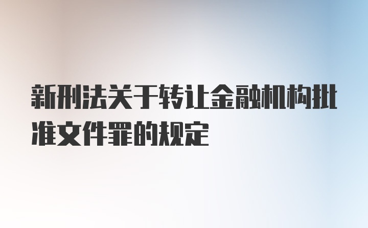 新刑法关于转让金融机构批准文件罪的规定