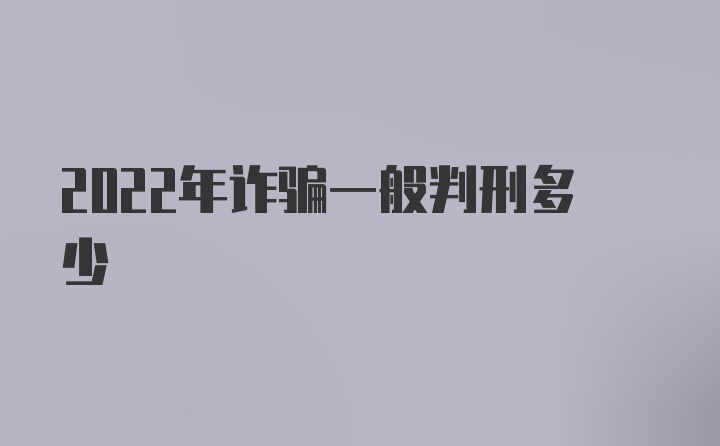 2022年诈骗一般判刑多少