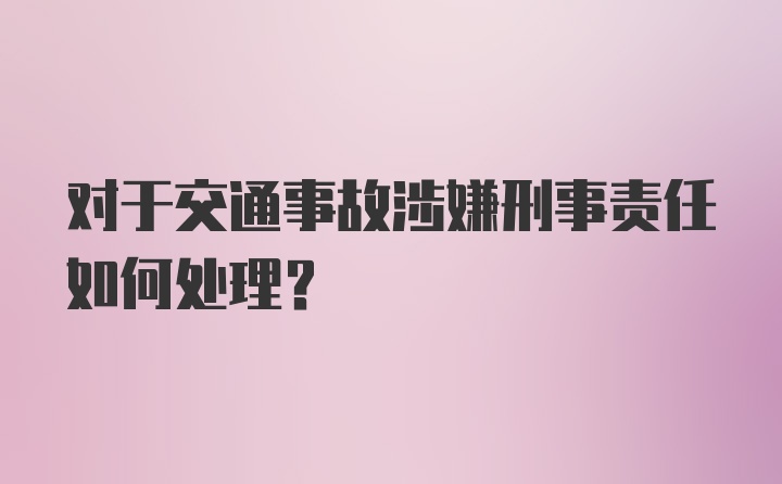 对于交通事故涉嫌刑事责任如何处理？