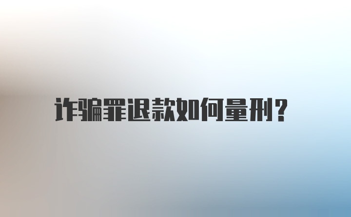 诈骗罪退款如何量刑?