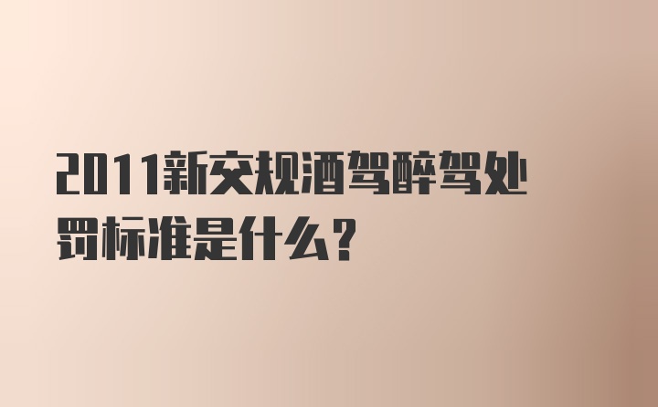 2011新交规酒驾醉驾处罚标准是什么？