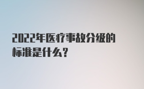 2022年医疗事故分级的标准是什么？