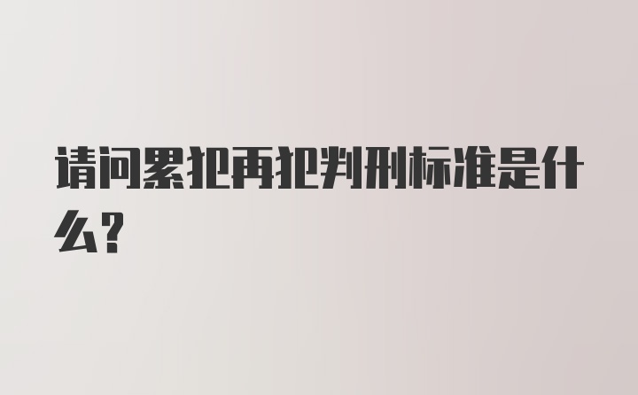 请问累犯再犯判刑标准是什么?