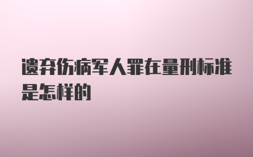 遗弃伤病军人罪在量刑标准是怎样的