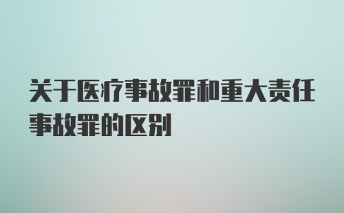 关于医疗事故罪和重大责任事故罪的区别