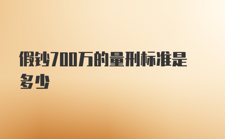 假钞700万的量刑标准是多少