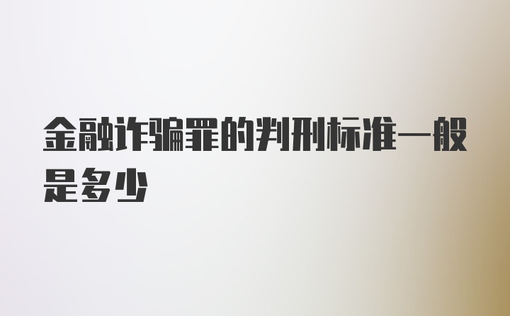 金融诈骗罪的判刑标准一般是多少