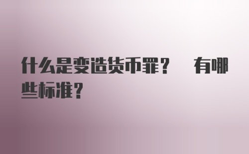 什么是变造货币罪? 有哪些标准?