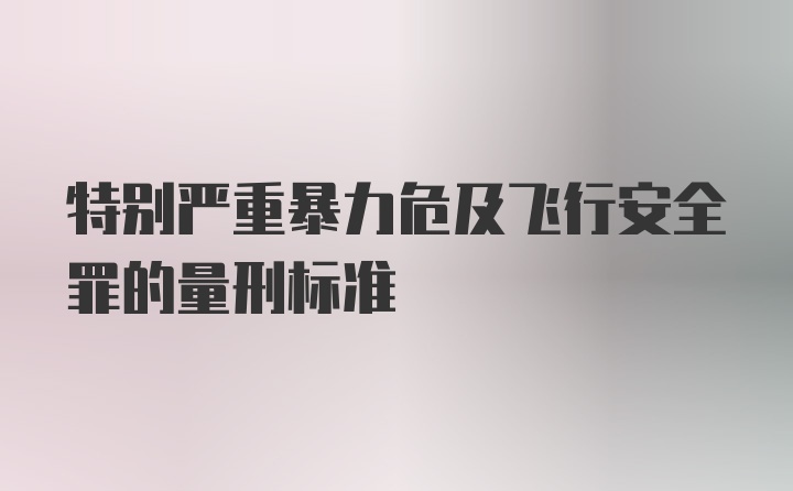 特别严重暴力危及飞行安全罪的量刑标准