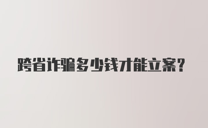 跨省诈骗多少钱才能立案？