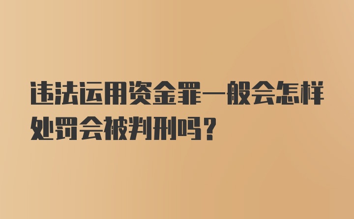 违法运用资金罪一般会怎样处罚会被判刑吗？