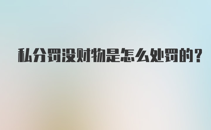 私分罚没财物是怎么处罚的？