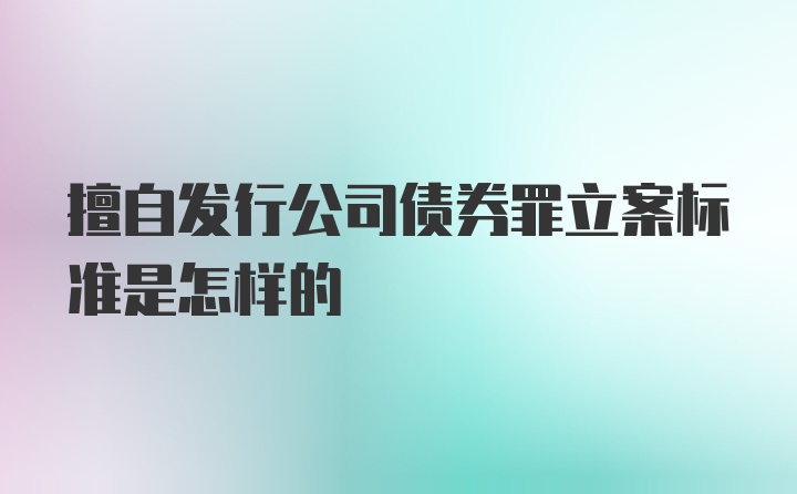 擅自发行公司债券罪立案标准是怎样的