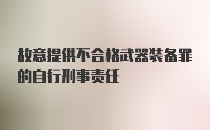 故意提供不合格武器装备罪的自行刑事责任