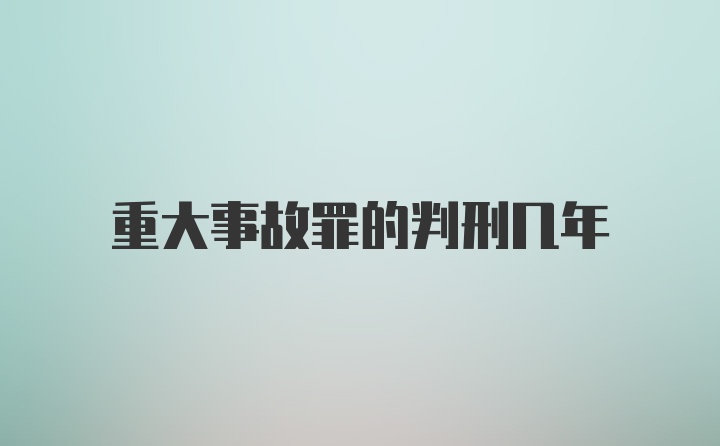 重大事故罪的判刑几年