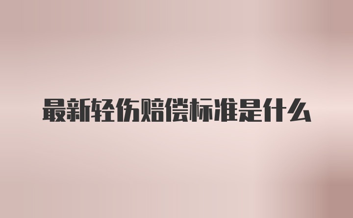 最新轻伤赔偿标准是什么