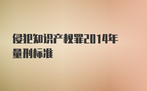 侵犯知识产权罪2014年量刑标准