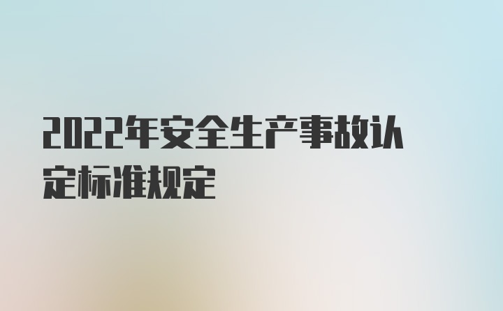 2022年安全生产事故认定标准规定