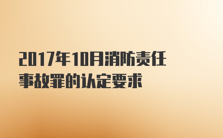 2017年10月消防责任事故罪的认定要求