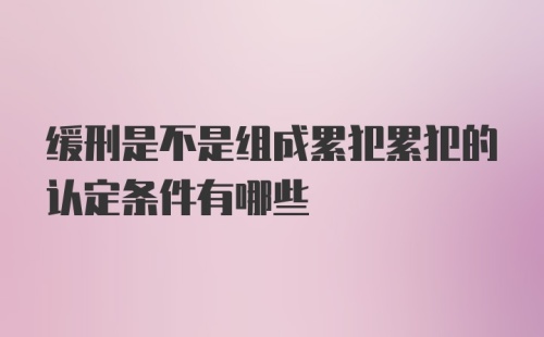 缓刑是不是组成累犯累犯的认定条件有哪些