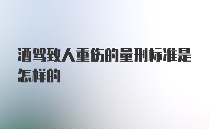 酒驾致人重伤的量刑标准是怎样的