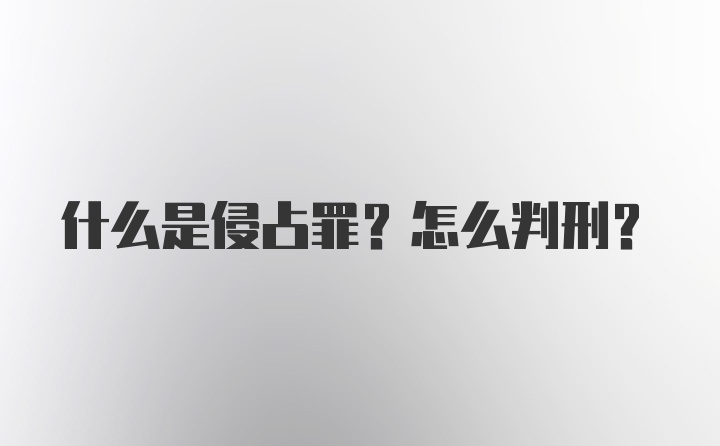 什么是侵占罪？怎么判刑？