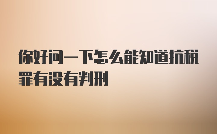 你好问一下怎么能知道抗税罪有没有判刑